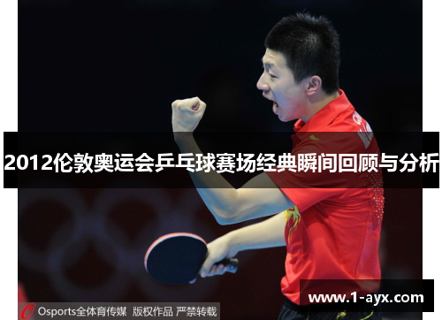 2012伦敦奥运会乒乓球赛场经典瞬间回顾与分析 2012伦敦奥运会乒乓球赛场经典瞬间回顾与分析
