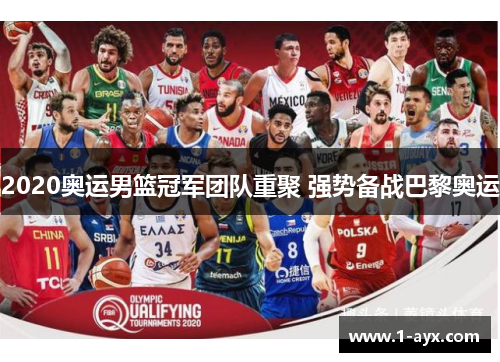 2020奥运男篮冠军团队重聚 强势备战巴黎奥运 2020奥运男篮冠军团队重聚 强势备战巴黎奥运