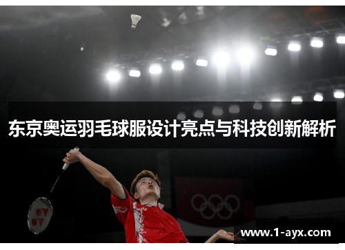 东京奥运羽毛球服设计亮点与科技创新解析 东京奥运羽毛球服设计亮点与科技创新解析