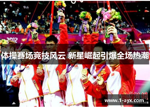 体操赛场竞技风云 新星崛起引爆全场热潮 体操赛场竞技风云 新星崛起引爆全场热潮