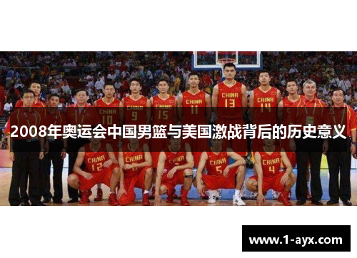 2008年奥运会中国男篮与美国激战背后的历史意义 2008年奥运会中国男篮与美国激战背后的历史意义