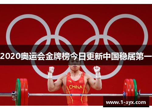 2020奥运会金牌榜今日更新中国稳居第一